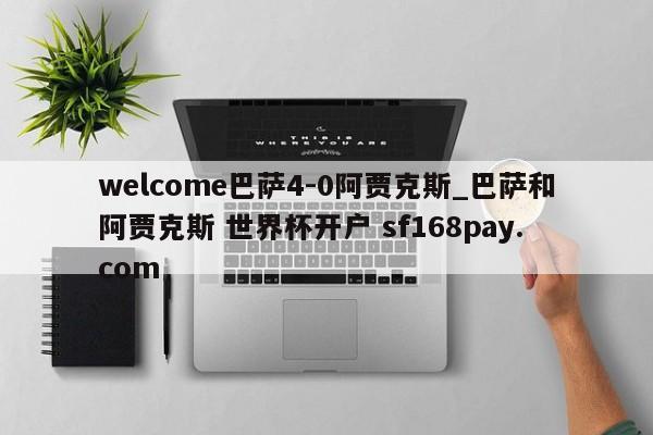 welcome巴萨4-0阿贾克斯_巴萨和阿贾克斯 世界杯开户 sf168pay.com