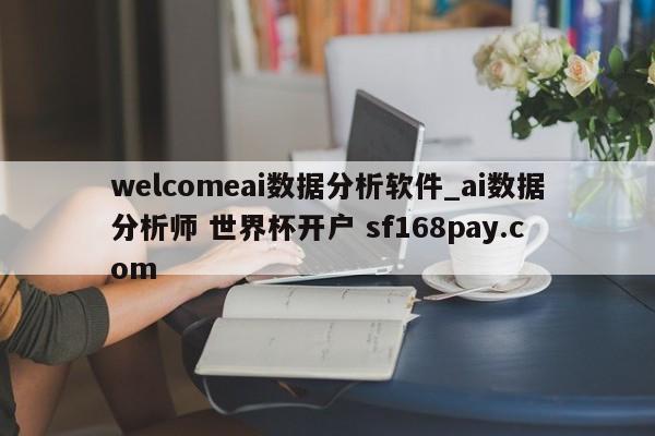 welcomeai数据分析软件_ai数据分析师 世界杯开户 sf168pay.com
