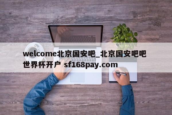 welcome北京国安吧_北京国安吧吧 世界杯开户 sf168pay.com