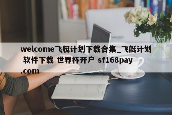 welcome飞艇计划下载合集_飞艇计划 软件下载 世界杯开户 sf168pay.com
