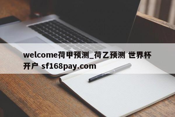 welcome荷甲预测_荷乙预测 世界杯开户 sf168pay.com