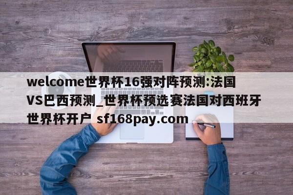 welcome世界杯16强对阵预测:法国VS巴西预测_世界杯预选赛法国对西班牙 世界杯开户 sf168pay.com