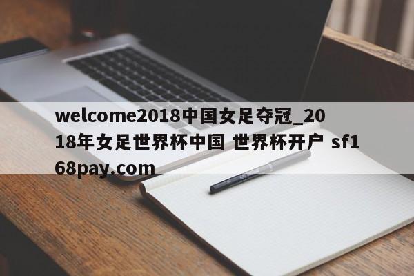welcome2018中国女足夺冠_2018年女足世界杯中国 世界杯开户 sf168pay.com