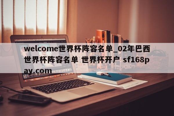 welcome世界杯阵容名单_02年巴西世界杯阵容名单 世界杯开户 sf168pay.com