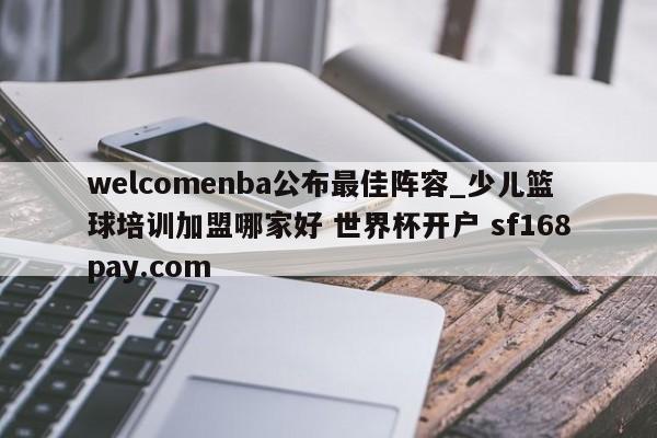 welcomenba公布最佳阵容_少儿篮球培训加盟哪家好 世界杯开户 sf168pay.com