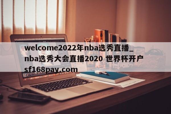 welcome2022年nba选秀直播_nba选秀大会直播2020 世界杯开户 sf168pay.com