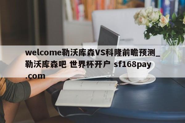welcome勒沃库森VS科隆前瞻预测_勒沃库森吧 世界杯开户 sf168pay.com
