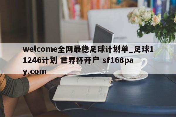 welcome全网最稳足球计划单_足球11246计划 世界杯开户 sf168pay.com
