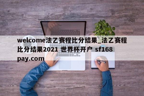 welcome法乙赛程比分结果_法乙赛程比分结果2021 世界杯开户 sf168pay.com