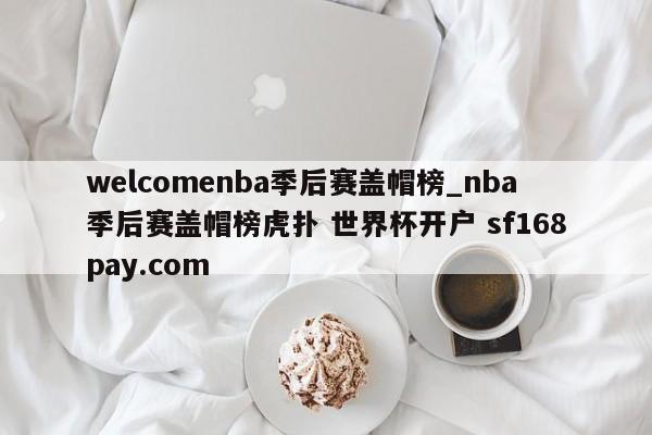 welcomenba季后赛盖帽榜_nba季后赛盖帽榜虎扑 世界杯开户 sf168pay.com
