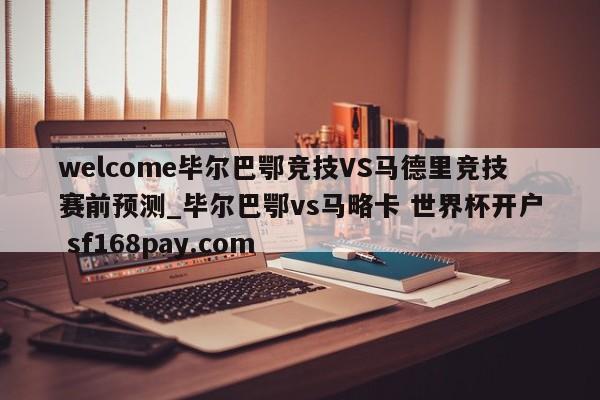 welcome毕尔巴鄂竞技VS马德里竞技赛前预测_毕尔巴鄂vs马略卡 世界杯开户 sf168pay.com