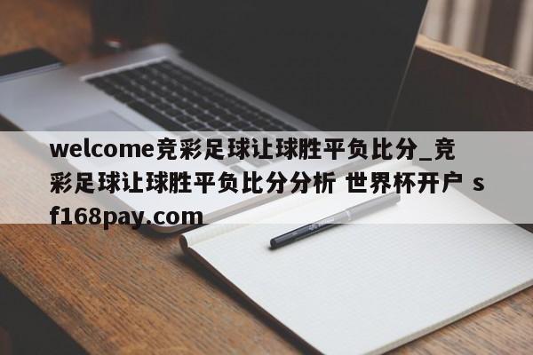 welcome竞彩足球让球胜平负比分_竞彩足球让球胜平负比分分析 世界杯开户 sf168pay.com