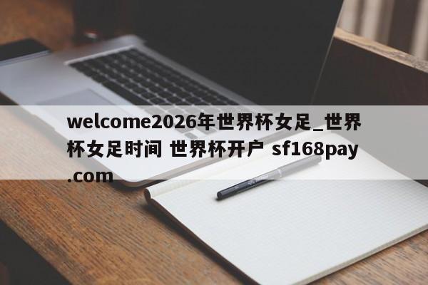 welcome2026年世界杯女足_世界杯女足时间 世界杯开户 sf168pay.com