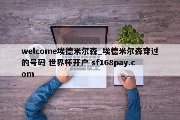 welcome埃德米尔森_埃德米尔森穿过的号码 世界杯开户 sf168pay.com
