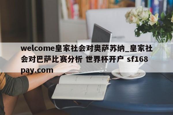 welcome皇家社会对奥萨苏纳_皇家社会对巴萨比赛分析 世界杯开户 sf168pay.com