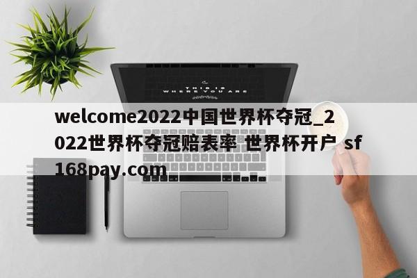 welcome2022中国世界杯夺冠_2022世界杯夺冠赔表率 世界杯开户 sf168pay.com