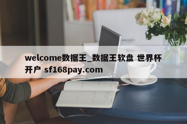 welcome数据王_数据王软盘 世界杯开户 sf168pay.com