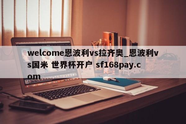 welcome恩波利vs拉齐奥_恩波利vs国米 世界杯开户 sf168pay.com