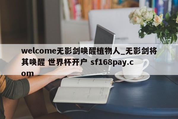 welcome无影剑唤醒植物人_无影剑将其唤醒 世界杯开户 sf168pay.com