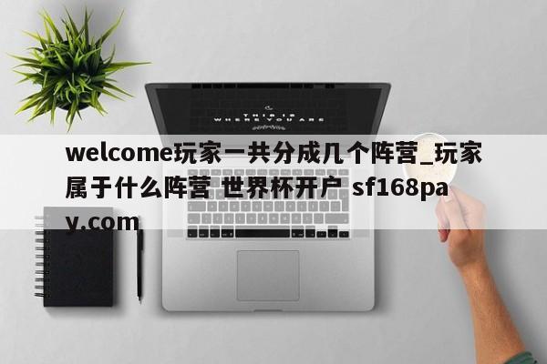 welcome玩家一共分成几个阵营_玩家属于什么阵营 世界杯开户 sf168pay.com