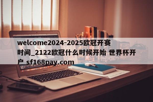 welcome2024-2025欧冠开赛时间_2122欧冠什么时候开始 世界杯开户 sf168pay.com