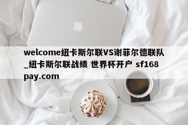 welcome纽卡斯尔联VS谢菲尔德联队_纽卡斯尔联战绩 世界杯开户 sf168pay.com